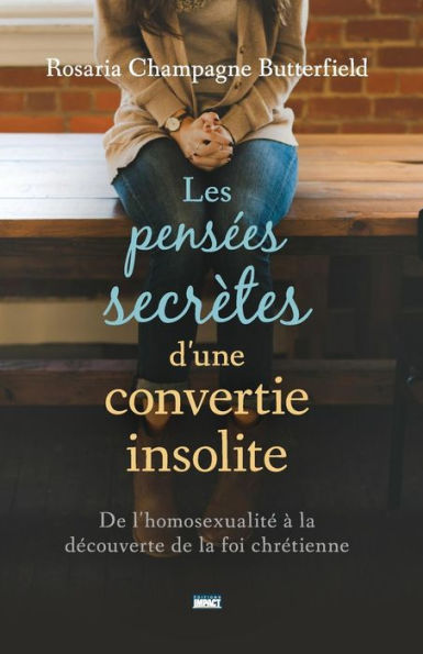 Les Pensï¿½es Secrï¿½tes d'Une Convertie Insolite (the Secret Thoughts of an Unlikely Convert): de l'Homosexualitï¿½ ï¿½ La Dï¿½couverte de la Foi Chrï¿½tienne