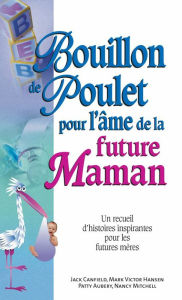 Title: Bouillon de poulet pour l'âme de la future maman, Author: Jack Canfield