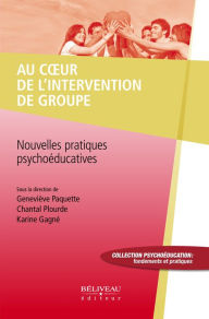 Title: Au coeur de l'intervention de groupe: Nouvelles pratiques psychoéducatives, Author: Geneviève Paquette