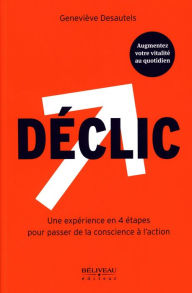 Title: Déclic : Une expérience en 4 étapes pour passer de la conscience à l'action, Author: Geneviève Desautels