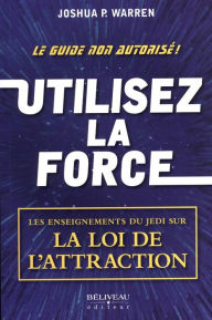 Title: Utilisez la force: Les enseignements du Jedi sur la loi de l'attraction, Author: Joshua P. Warren