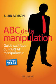 Title: ABC de la manipulation: Guide satirique du PARFAIT manipulateur, Author: Alain Samson