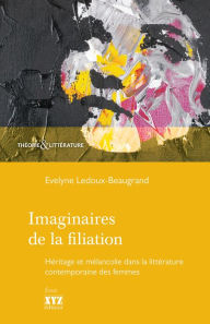 Title: Imaginaires de la filiation: Héritage et mélancolie dans la littérature contemporaine des femmes, Author: Evelyne Ledoux-Beaugrand