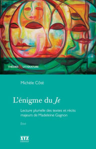 Title: L'énigme du Je: lecture plurielle des textes et récits majeurs de Madeleine Gagnon, Author: Michèle Côté