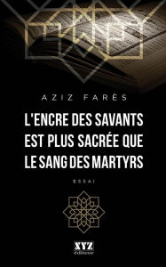 Title: L'encre des savants est plus sacrée que le sang des martyrs, Author: Aziz Farès