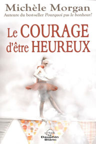 Title: Le courage d'être heureux, Author: Michèle Morgan