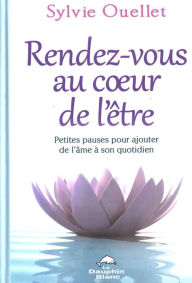 Title: Rendez-vous au coeur de l'être : Petites pauses pour ajouter, Author: Sylvie Ouellet