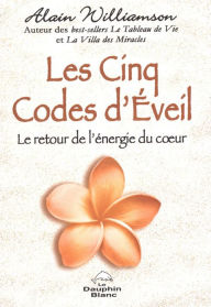 Title: Les Cinq Codes d'Éveil : Le retour de l'énergie du coeur, Author: Alain Williamson