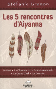 Title: Les 5 rencontres d'Aiyanna, Author: Stéfanie Grenon
