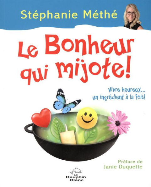 Le bonheur qui mijote ! : Vivre heureux... un ingrédient à la fois !