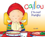 Title: Caillou: I'm Not Hungry!, Author: Nicole Nadeau