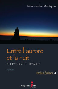 Title: Entre l'aurore et la nuit, Author: Marc-André Moutquin