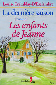 Title: La dernière saison, tome 3: Les enfants de Jeanne, Author: Louise Tremblay d'Essiambre