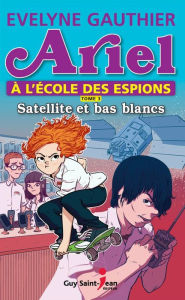 Title: Ariel à l'école des espions, tome 3: Satellite et bas blancs, Author: Evelyne Gauthier