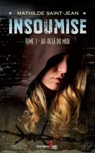 Title: Insoumise, tome 1: Au delà du mur, Author: Mathilde Saint-Jean