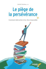 Title: Le piège de la persévérance: Comment décrocher d'un rêve impossible, Author: Isabelle Falardeau
