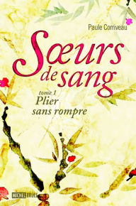 Title: Soeurs de sang 1 : Plier sans rompre, Author: Paule Corriveau