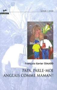 Title: Papa, parle-moi anglais commemaman!, Author: François-Xavier Simard