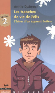 Title: Les tranches de vie de Félix 2 : L'hiver d'un apprenti lutte, Author: Annie Dubreuil