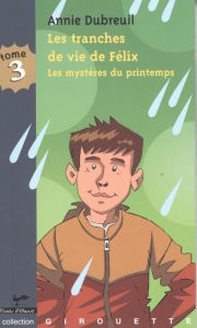 Title: Les tranches de vie de Félix 3 : Les mystères du printemps, Author: Annie Dubreuil