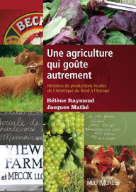 Title: Une agriculture qui goûte autrement: Histoires de productions locales, de l'Amérique du Nord à l'Europe, Author: Hélène Raymond