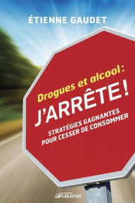 Title: Drogues et alcool : j'arrête !: Stratégies gagnantes pour cesser de consommer, Author: Étienne Gaudet