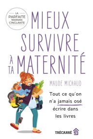 Title: Mieux survivre à ta maternité: Tout ce qu'on n'a jamais osé écrire dans les livres, Author: Maude Michaud