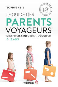 Title: Le Guide des parents voyageurs: S'inspirer, s'informer, s'équiper (0-12 ans), Author: Sophie Reis