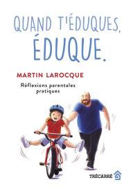 Title: Quand t'éduques, éduque.: Réflexions parentales pratiques, Author: Martin Larocque