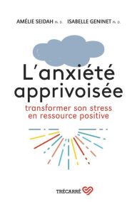Title: L'anxiété apprivoisée: Transformer son stress en ressource positive, Author: Amélie Seidah