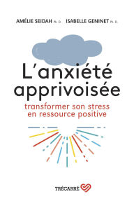 Title: L'anxiété apprivoisée: Transformer son stress en ressource positive, Author: Isabelle Geninet