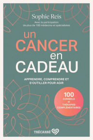 Title: Un cancer en cadeau: Apprendre, comprendre et s'outiller pour agir, Author: Sophie Reis