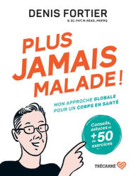 Title: Plus jamais malade !: Mon approche globale pour un corps en santé, Author: Denis Fortier