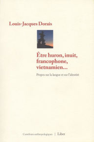 Title: Être huron, inuit, francophone, vietnamien.: Propos sur la langue et sur l'identité, Author: Louis Demers
