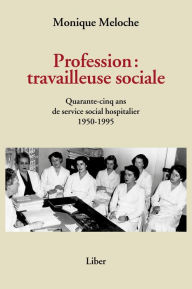 Title: Profession: travailleuse sociale: Quarante-cinq ans de service social hospitalier 1950-1995, Author: Monique Meloche