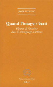 Title: Quand l'image s'écrit: Figures de l'atteinte dans le témoignage d'artistes, Author: Josée Leclerc