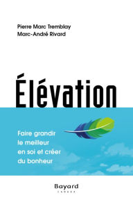Title: Élévation: Faire grandir le meilleur en soi et créer du bonheur, Author: Pierre-Marc Tremblay