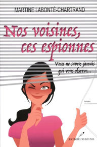 Title: Nos voisines, ces espionnes : Vous ne savez jamais qui vous, Author: Martine Labonté-Chartrand