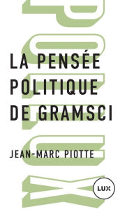 Title: La pensée politique de Gramsci, Author: Jean-Marc Piotte