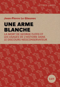 Title: Une arme blanche: La mort de George Floyd et les usages de l'histoire dans le discours néoconservateur, Author: Jean-Pierre Le Glaunec