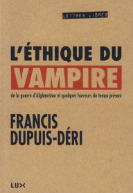 Title: L'éthique du vampire: De la guerre d'Afghanistan et quelques horreurs du temps présent, Author: Francis Dupuis-Déri