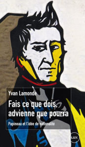 Title: Fais ce que dois, advienne que pourra: Papineau et l'idée de nationalité, Author: Yvan Lamonde