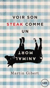 Title: Voir son steak comme un animal mort: Véganisme et psychologie morale, Author: Martin Gibert