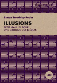 Title: Illusions: Petit manuel critique des médias, Author: Simon Tremblay-Pepin