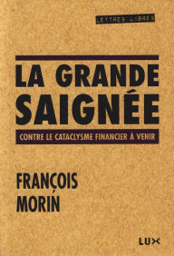 Title: La grande saignée: Contre le cataclysme financier à venir, Author: François Morin