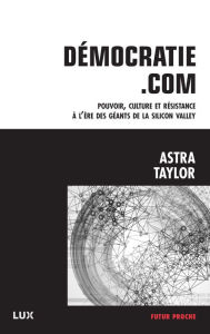 Title: Démocratie.com: Pouvoir, culture et résistance à l'ère des géants de la Silicon Valley, Author: Astra Taylor