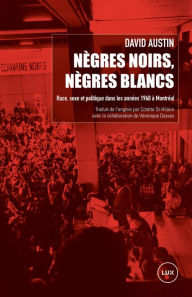 Title: Nègres noirs, Nègres blancs: Race, sexe et politique dans les années 1960 à Montréal, Author: David Austin