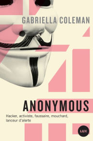 Title: Anonymous: Hacker, activiste, faussaire, mouchard, lanceur d'alerte, Author: Gabriella Coleman