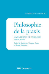 Title: Philosophie de la praxis: Marx, Lukács et l'École de Francfort, Author: Andrew Feenberg