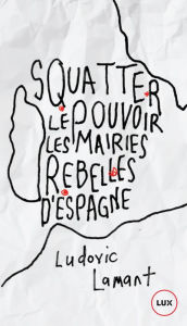 Title: Squatter le pouvoir: Les mairies rebelles d'Espagne, Author: Ludovic Lamant